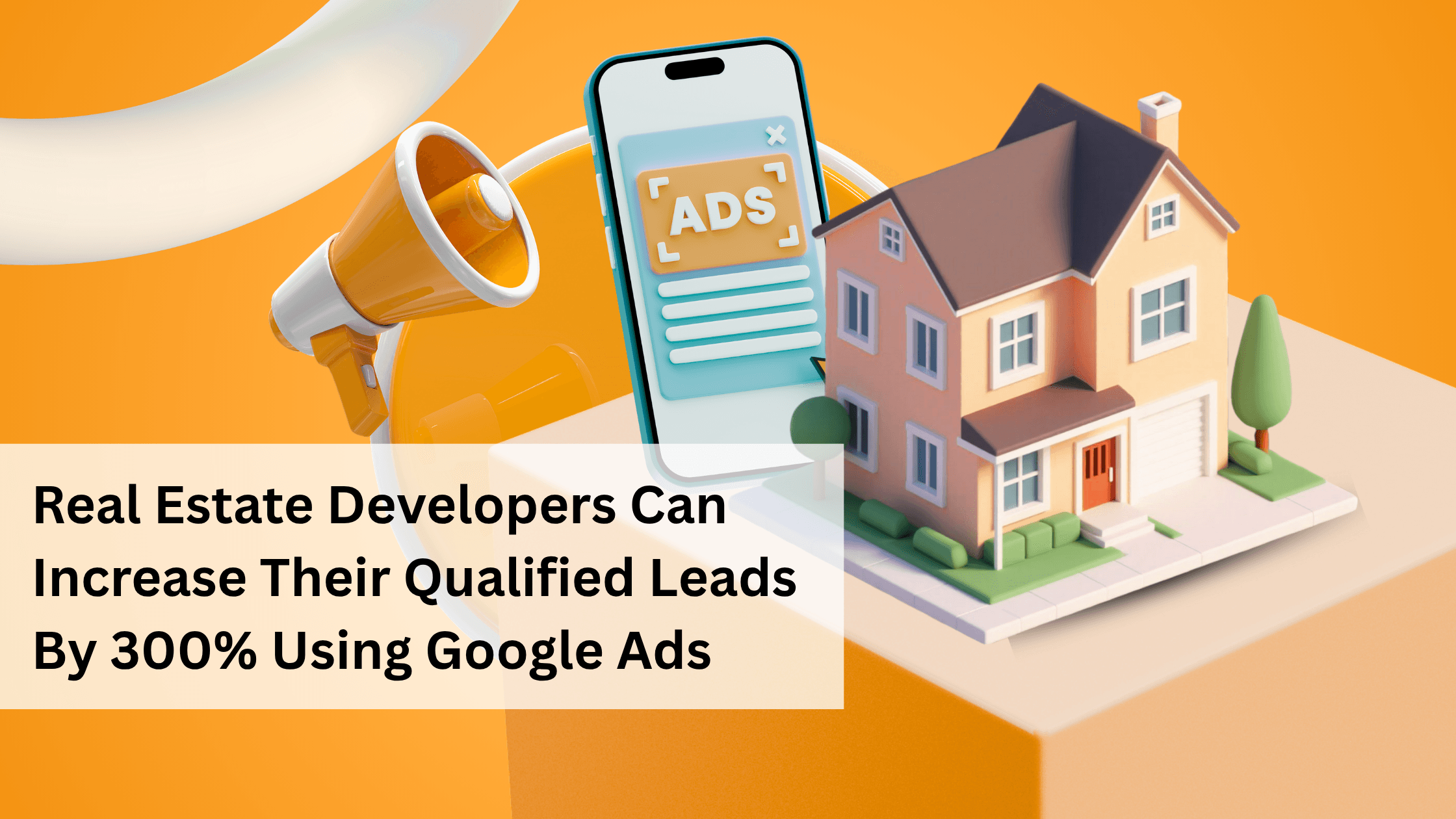 How Real Estate Developers Can Increase Their Qualified Leads by 300% Using Google Ads
